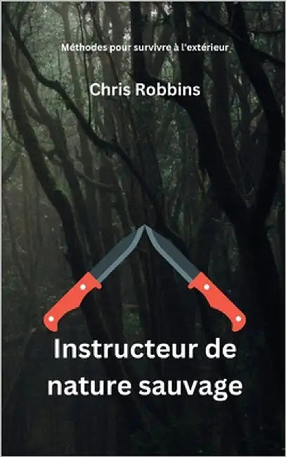 Instructeur de nature sauvage: Méthodes pour survivre à l'extérieur by Robbins, Chris