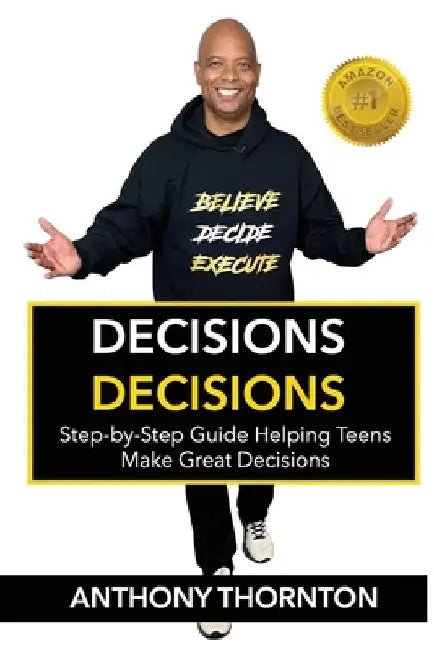 Decisions Decisions: Step-by-Step Guide Helping Teens Make Great Decisions by Anthony Thornton