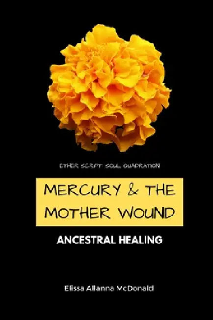 Mercury & The Mother Wound Ancestral Healing: Ether Script: Soul Quadration by Elissa Allanna McDonald