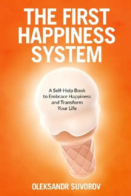 The First Happiness System: A Self-Help Book to Embrace Happiness and Transform Your Life by Oleksandr Suvorov