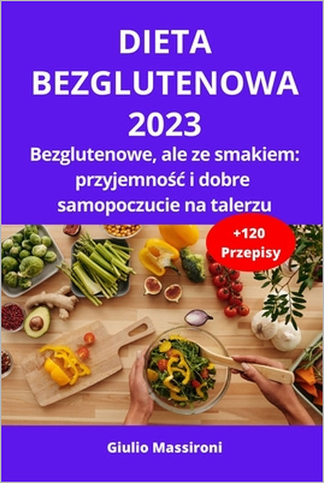 Dieta Bezglutenowa 2023: Bezglutenowe, ale ze smakiem: przyjemnośc i dobre samopoczucie na talerzu by Giulio Massironi