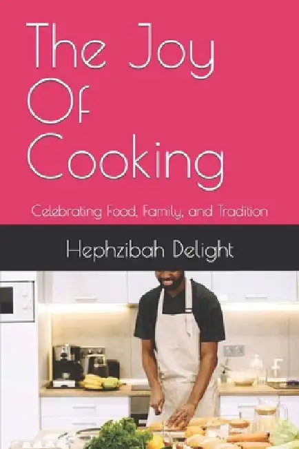 The Joy Of Cooking: Celebrating Food, Family, and Tradition by Hephzibah R. Delight