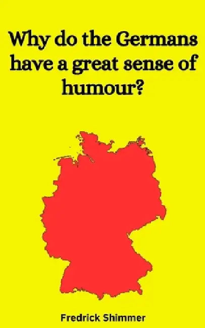 Why do the Germans have a great sense of humour? by Fredrick Shimmer