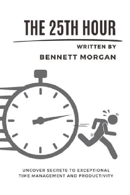 The 25th Hour: Uncover Secrets to Exceptional Time Management and Productivity by Bennett Morgan