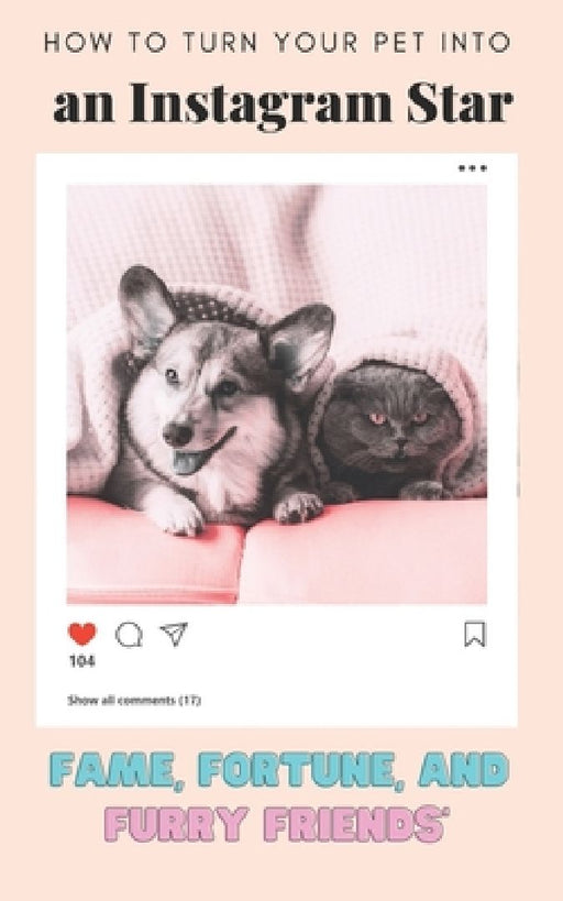 How to Turn Your Pet into an Instagram Star: Fame, Fortune, and Furry Friends by Andrea Johnson