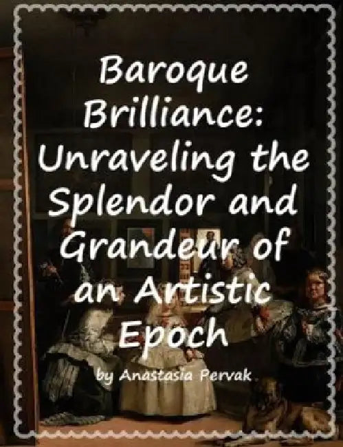 Baroque Brilliance: Unraveling the Splendor and Grandeur of an Artistic Epoch by Anastasia Pervak