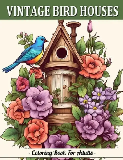 Vintage Bird Houses: Relaxing Designs Of Vintage Backyard Birds Coloring Book For Adults by Sandra Mangum
