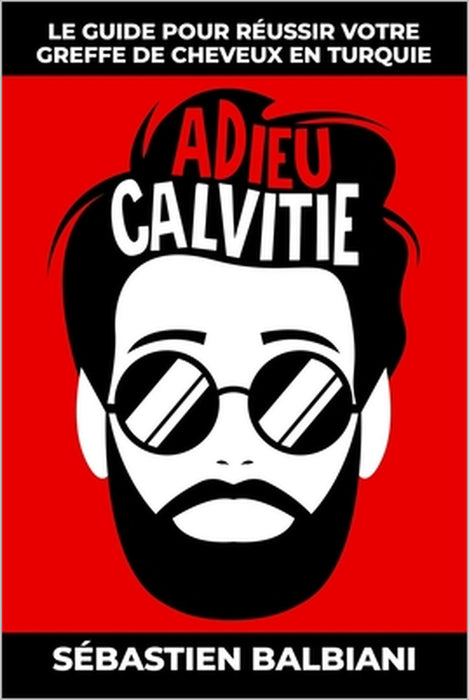 Adieu Calvitie: Le guide pour réussir votre greffe de cheveux en Turquie by Sébastien Balbiani