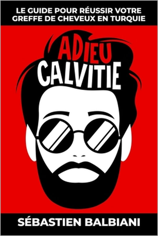 Adieu Calvitie: Le guide pour réussir votre greffe de cheveux en Turquie by Sébastien Balbiani