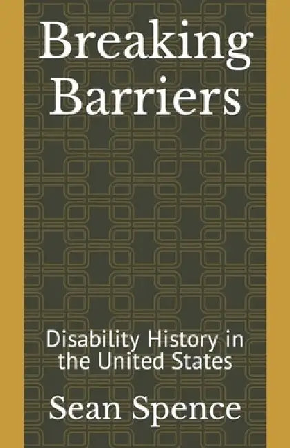 Breaking Barriers: Disability History in the United States by Sean C. Spence