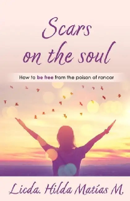 Scars on the Soul: How to be free from the poison of rancor by Hilda Matías Muñoz
