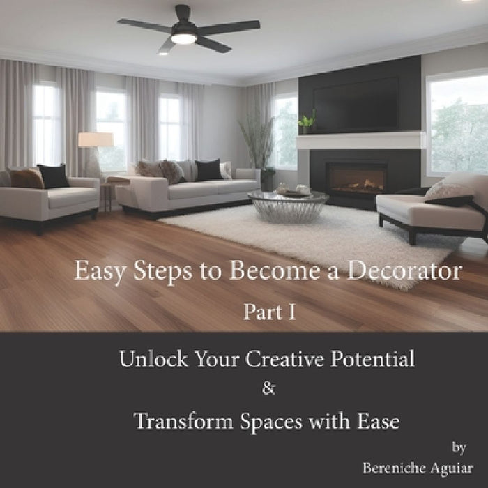 Easy Steps to Become a Decorator: Unlock Your Creative Potential and Transform Spaces with Ease by Bereniche Aguiar