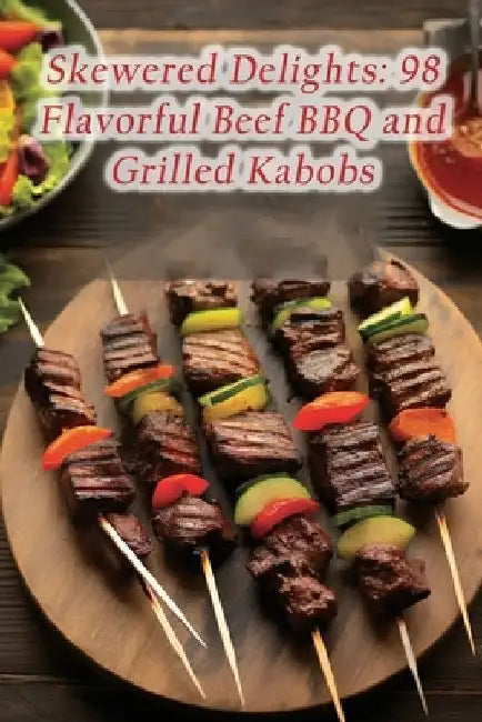 Skewered Delights: 98 Flavorful Beef BBQ and Grilled Kabobs by The Golden Plate Fuus
