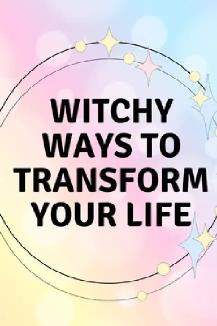 Witchy Ways to Transform Your Life by Nichole Callaghan