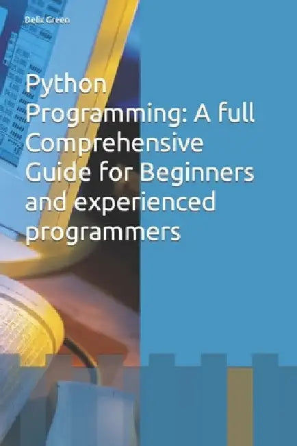 Python Programming: A full Comprehensive Guide for Beginners and experienced programmers by Delix Green
