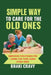 Simple Way to Care for the Old Ones: Simplified Strategies for Caring for Your Aging Loved Ones by Braki Cravy