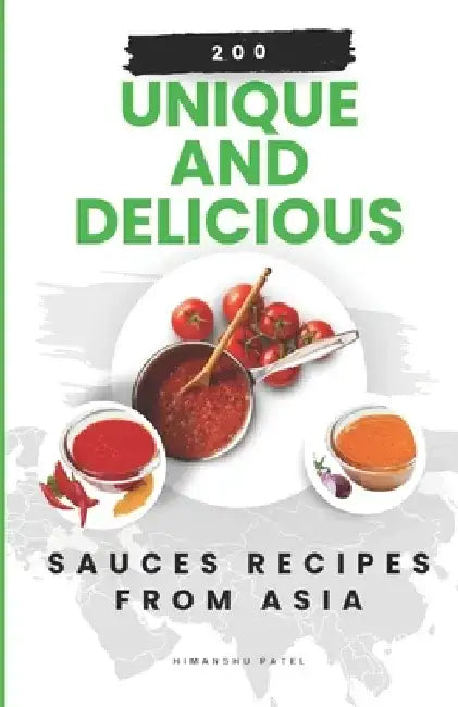 200 Unique and Delicious Sauces Recipes from Asia by Himanshu Patel
