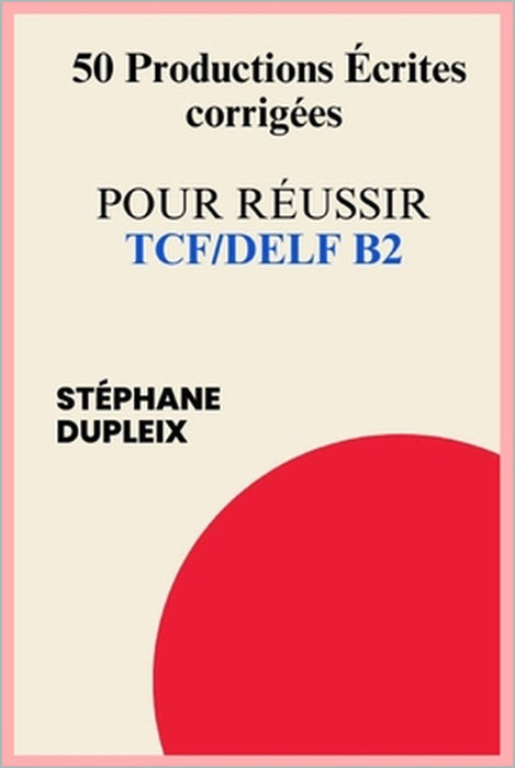 50 Productions écrites corrigées pour réussir TCF/DELF by Stéphane Dupleix