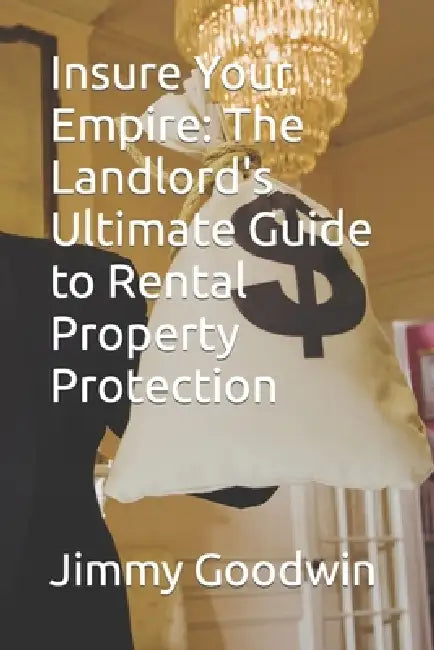 Insure Your Empire: The Landlord's Ultimate Guide to Rental Property Protection by Jimmy Goodwin