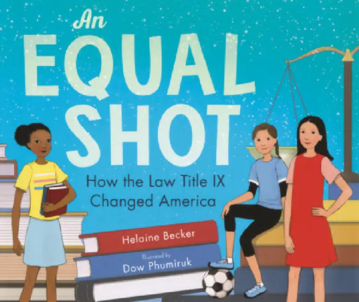 Equal Shot: How the Law Title IX Changed America by Helaine Becker, Dow Phumiruk