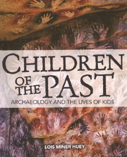 Children of the Past: Archaeology and the Lives of Kids by Lois Miner Huey