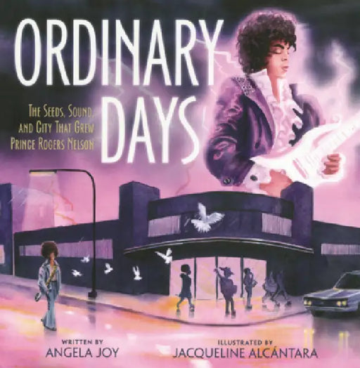 Ordinary Days: The Seeds, Sound, and City That Grew Prince Rogers Nelson by Angela Joy, Jacqueline Alcántara