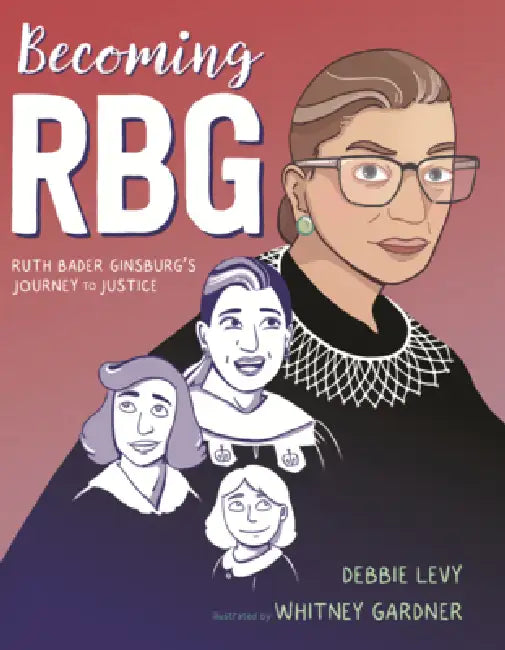 Becoming Rbg: Ruth Bader Ginsburg's Journey to Justice by Debbie Levy, Whitney Gardner