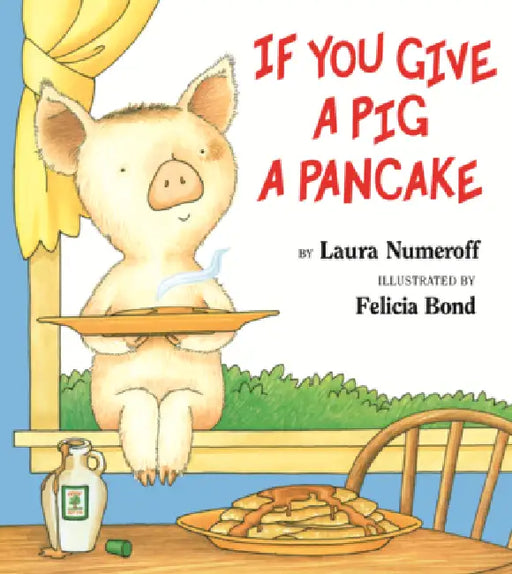 If You Give a Pig a Pancake by Laura Joffe Numeroff, Felicia Bond