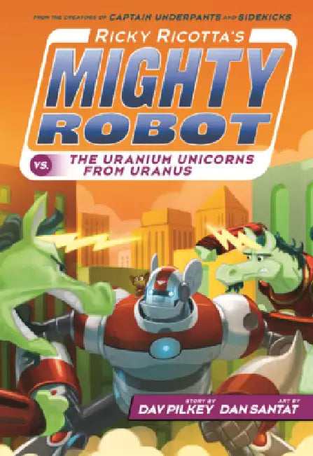 Ricky Ricotta's Mighty Robot vs. the Uranium Unicorns from Uranus by Dav Pilkey, Dan Santat