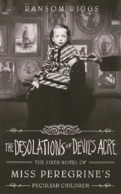 Desolations of Devil's Acre: The Sixth Novel of Miss Peregrine's Peculiar Children by Ransom Riggs