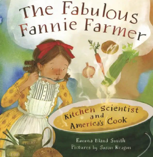 Fabulous Fannie Farmer: Kitchen Scientist and America's Cook by Emma Bland Smith, Susan Reagan