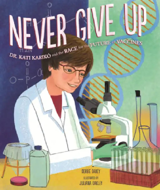 Never Give Up: Dr. Kati Kariko and the Race for the Future of Vaccines by Debbie Dadey, Juliana Oakley