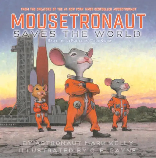 Mousetronaut Saves the World: Based on a (Partially) True Story by Mark Kelly, C. F. Payne