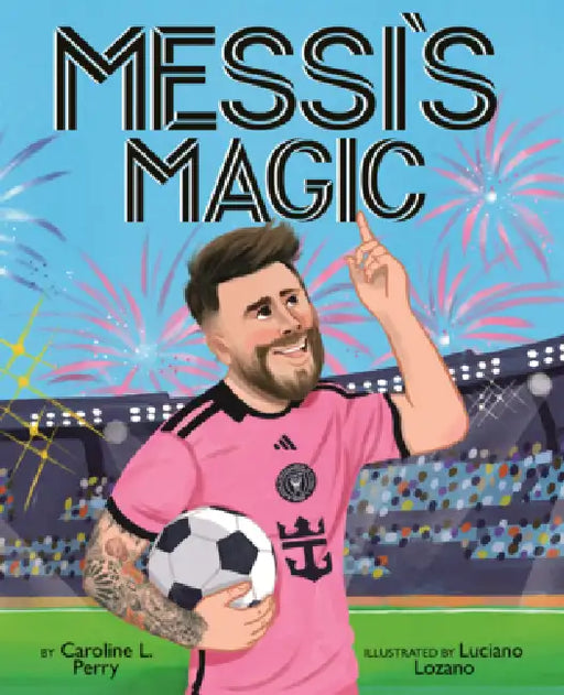 Messi's Magic: How Lionel Messi Became the G.O.A.T. by Caroline L. Perry, Luciano Lozano