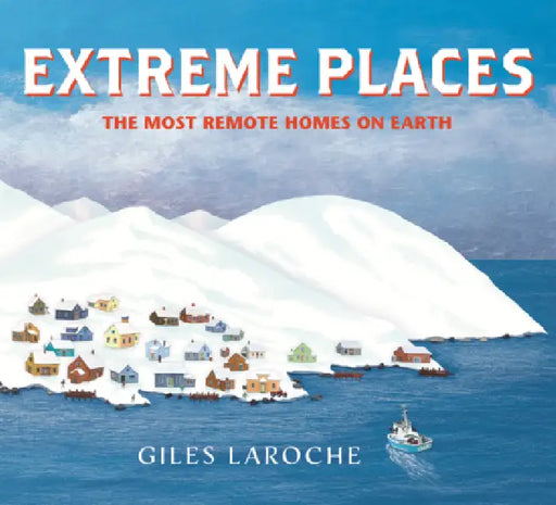 Extreme Places: The Most Remote Homes on Earth by Giles Laroche, Giles Laroche