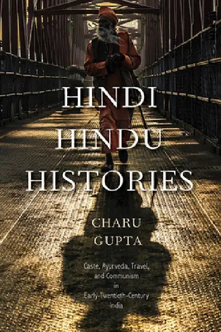 Hindi Hindu Histories: Caste, Ayurveda, Travel, and Communism in Early-Twentieth-Century India by Charu Gupta