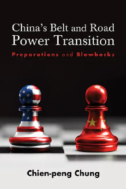 China's Belt and Road Power Transition: Preparations and Blowbacks by Chien-Peng (C P. ). Chung