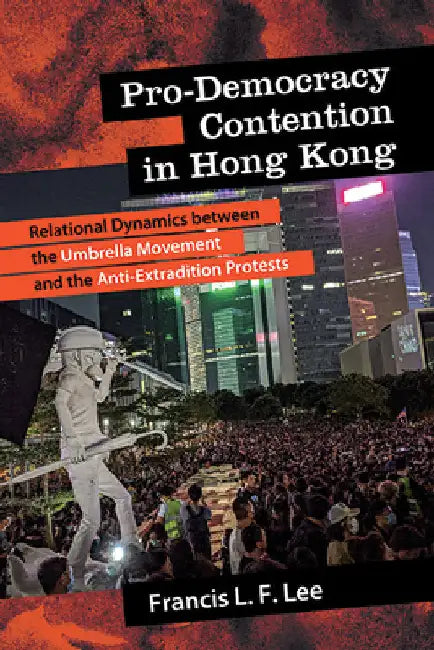 Pro-Democracy Contention in Hong Kong: Relational Dynamics between the Umbrella Movement and the Anti-Extradition Protests by Lee, Francis L. F.