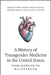 A History of Transgender Medicine in the United States: From Margins to Mainstream by Carolyn Wolf-Gould