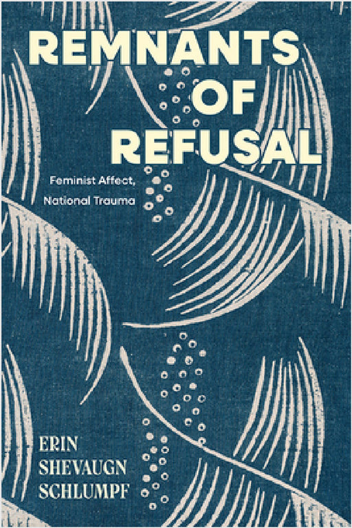 Remnants of Refusal: Feminist Affect, National Trauma by Erin Shevaugn Schlumpf