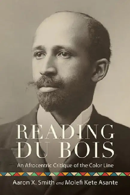 Reading Du Bois: An Afrocentric Critique of the Color Line by Aaron X. Smith