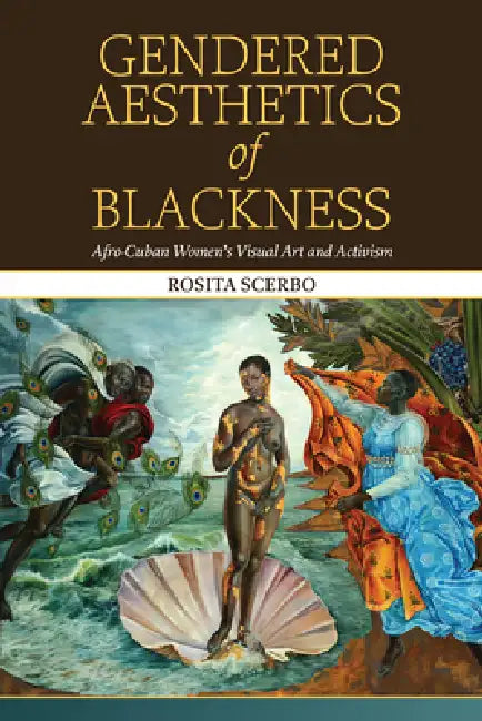 Gendered Aesthetics of Blackness: Afro-Cuban Women's Visual Art and Activism by Rosita Scerbo