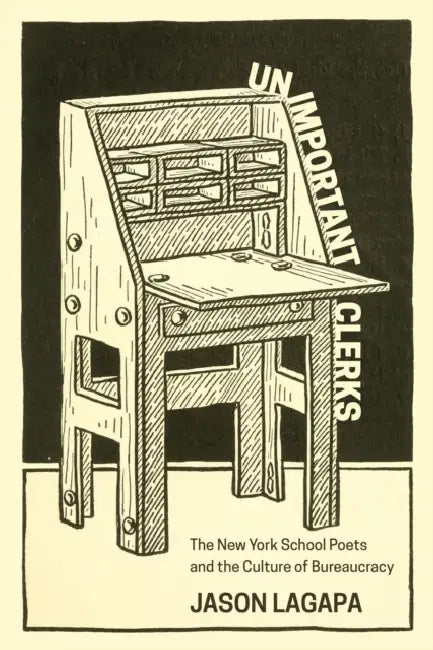 Unimportant Clerks: The New York School Poets and the Culture of Bureaucracy by Jason Lagapa