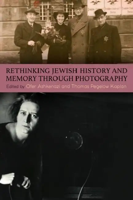 Rethinking Jewish History and Memory Through Photography by Ofer Ashkenazi, Thomas Pegelow Kaplan