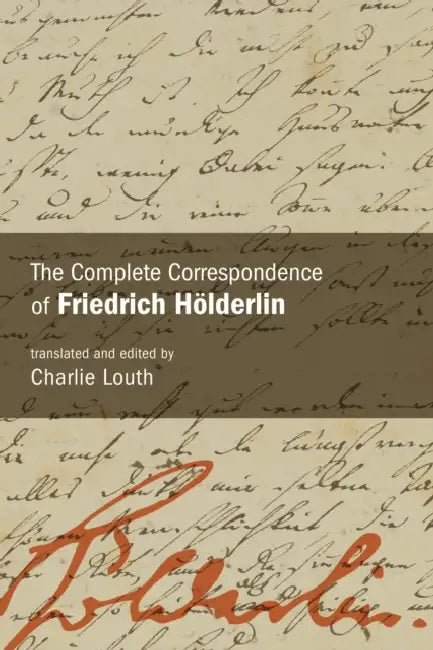 The Complete Correspondence of Friedrich Hölderlin by Charlie Louth, Charlie Louth