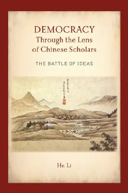Democracy Through the Lens of Chinese Scholars: The Battle of Ideas by He Li