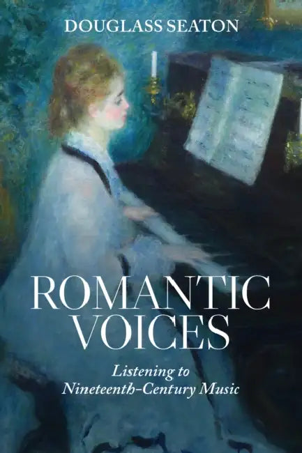 Romantic Voices: Listening to Nineteenth-Century Music by Douglass Seaton