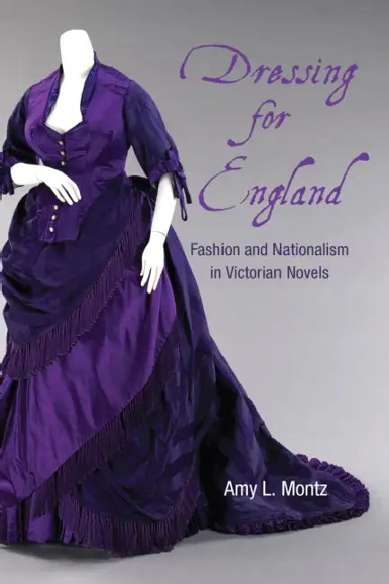 Dressing for England: Fashion and Nationalism in Victorian Novels by Amy L. Montz