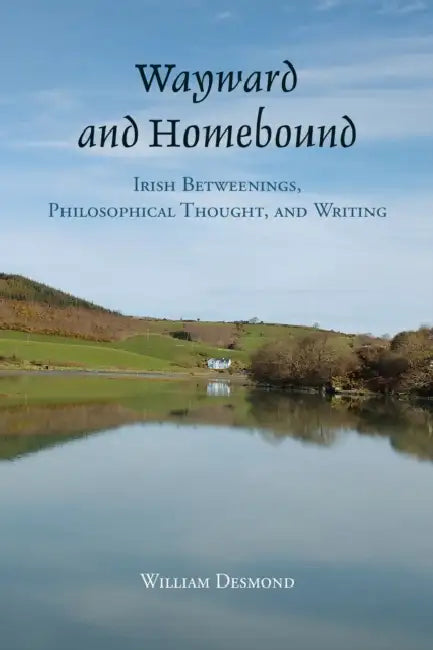 Wayward and Homebound: Irish Betweenings, Philosophical Thought, and Writing by William Desmond