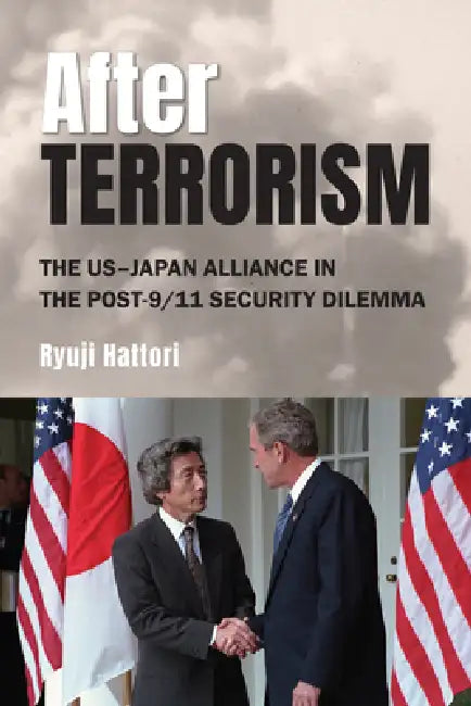 After Terrorism: The Us-Japan Alliance in the Post-9/11 Security Dilemma by Ryuji Hattori